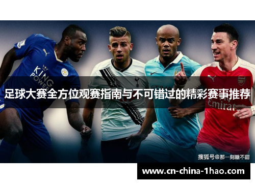 足球大赛全方位观赛指南与不可错过的精彩赛事推荐 足球大赛全方位观赛指南与不可错过的精彩赛事推荐