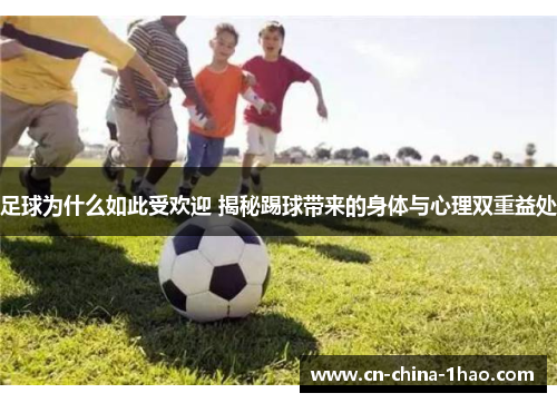 足球为什么如此受欢迎 揭秘踢球带来的身体与心理双重益处 足球为什么如此受欢迎 揭秘踢球带来的身体与心理双重益处