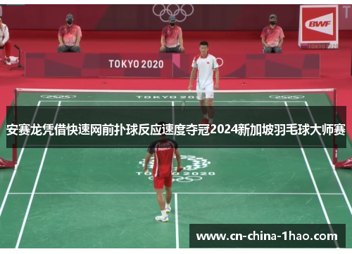 安赛龙凭借快速网前扑球反应速度夺冠2024新加坡羽毛球大师赛