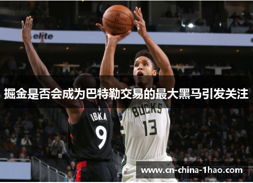 掘金是否会成为巴特勒交易的最大黑马引发关注