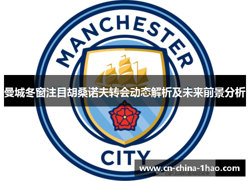 曼城冬窗注目胡桑诺夫转会动态解析及未来前景分析 曼城冬窗注目胡桑诺夫转会动态解析及未来前景分析