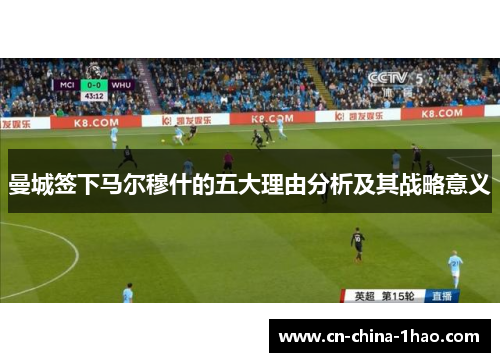 曼城签下马尔穆什的五大理由分析及其战略意义