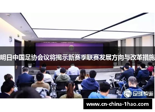 明日中国足协会议将揭示新赛季联赛发展方向与改革措施