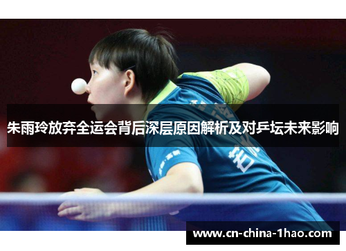 朱雨玲放弃全运会背后深层原因解析及对乒坛未来影响 朱雨玲放弃全运会背后深层原因解析及对乒坛未来影响