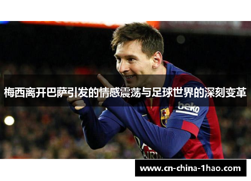 梅西离开巴萨引发的情感震荡与足球世界的深刻变革