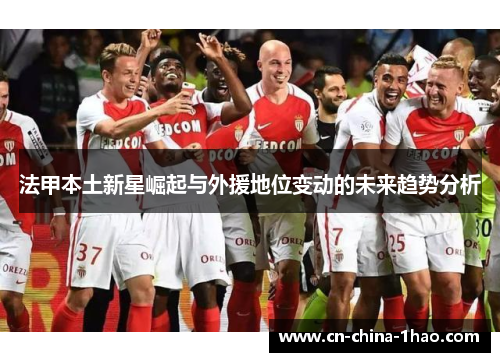 法甲本土新星崛起与外援地位变动的未来趋势分析 法甲本土新星崛起与外援地位变动的未来趋势分析