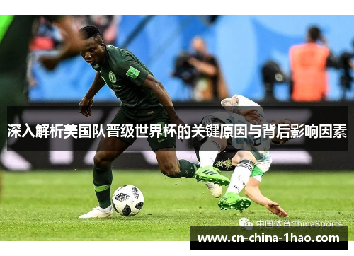 深入解析美国队晋级世界杯的关键原因与背后影响因素