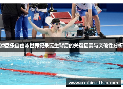 潘展乐自由泳世界纪录诞生背后的关键因素与突破性分析