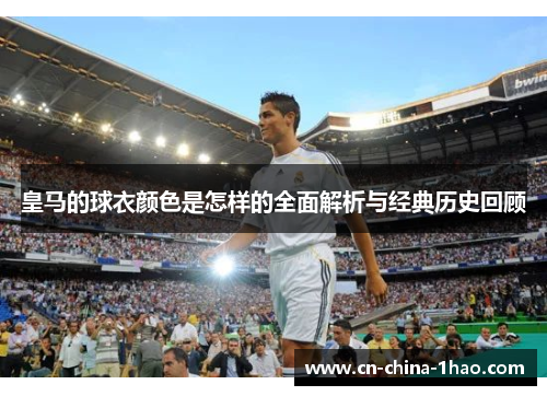 皇马的球衣颜色是怎样的全面解析与经典历史回顾