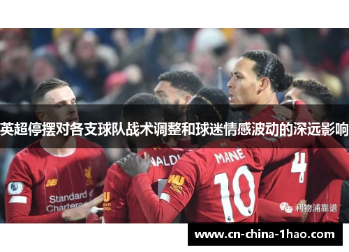 英超停摆对各支球队战术调整和球迷情感波动的深远影响