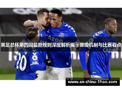 英足总杯第四圈最新规则深度解析揭示晋级机制与比赛看点 英足总杯第四圈最新规则深度解析揭示晋级机制与比赛看点
