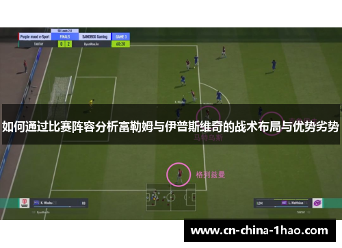 如何通过比赛阵容分析富勒姆与伊普斯维奇的战术布局与优势劣势