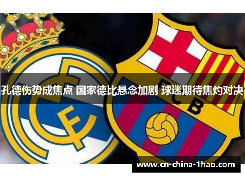 孔德伤势成焦点 国家德比悬念加剧 球迷期待焦灼对决