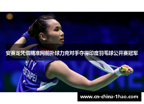 安赛龙凭借精准网前扑球力克对手夺得印度羽毛球公开赛冠军 安赛龙凭借精准网前扑球力克对手夺得印度羽毛球公开赛冠军