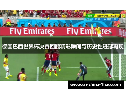 德国巴西世界杯决赛回顾精彩瞬间与历史性进球再现 德国巴西世界杯决赛回顾精彩瞬间与历史性进球再现