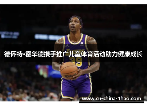 德怀特·霍华德携手推广儿童体育活动助力健康成长 德怀特·霍华德携手推广儿童体育活动助力健康成长