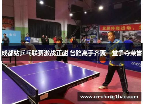 成都站乒乓联赛激战正酣 各路高手齐聚一堂争夺荣誉