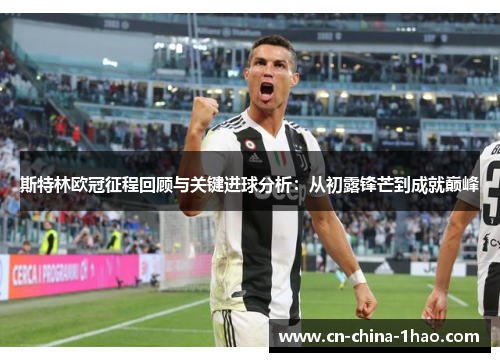 斯特林欧冠征程回顾与关键进球分析:从初露锋芒到成就巅峰 斯特林欧冠征程回顾与关键进球分析:从初露锋芒到成就巅峰