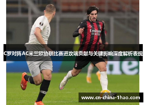 C罗对阵AC米兰欧协联比赛进攻端贡献与关键影响深度解析表现