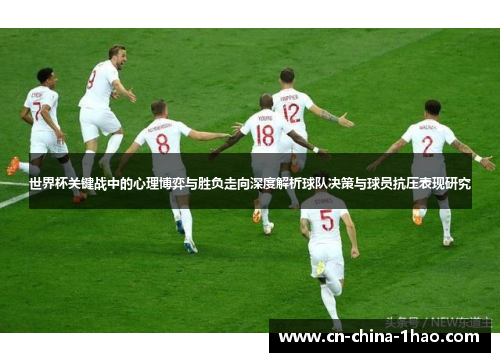 世界杯关键战中的心理博弈与胜负走向深度解析球队决策与球员抗压表现研究 世界杯关键战中的心理博弈与胜负走向深度解析球队决策与球员抗压表现研究