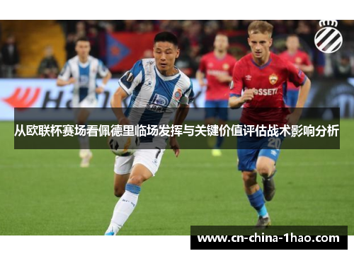 从欧联杯赛场看佩德里临场发挥与关键价值评估战术影响分析 从欧联杯赛场看佩德里临场发挥与关键价值评估战术影响分析