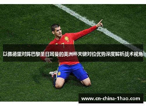 以佩德里对阵巴黎圣日耳曼的美洲杯关键对位优势深度解析战术视角 以佩德里对阵巴黎圣日耳曼的美洲杯关键对位优势深度解析战术视角