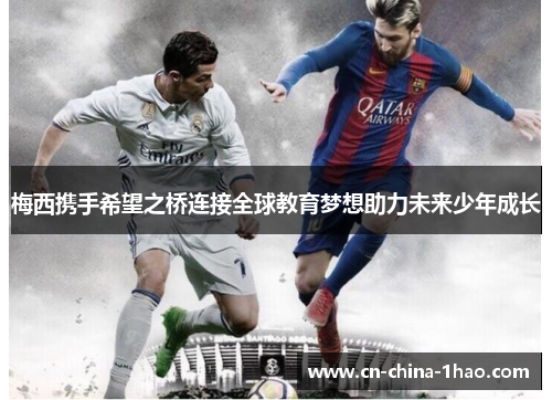 梅西携手希望之桥连接全球教育梦想助力未来少年成长 梅西携手希望之桥连接全球教育梦想助力未来少年成长