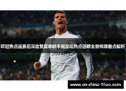 欧冠焦点战赛后深度复盘串联本周足坛热点话题全景梳理看点解析