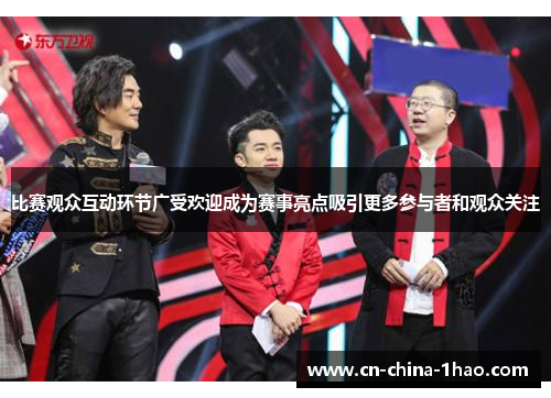 比赛观众互动环节广受欢迎成为赛事亮点吸引更多参与者和观众关注 比赛观众互动环节广受欢迎成为赛事亮点吸引更多参与者和观众关注