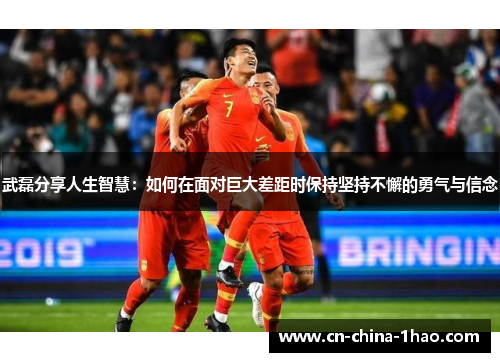 武磊分享人生智慧：如何在面对巨大差距时保持坚持不懈的勇气与信念
