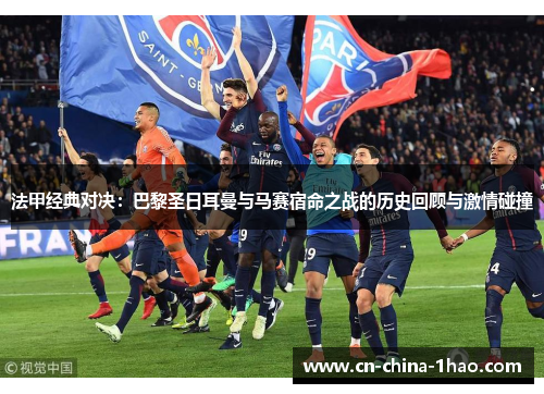 法甲经典对决:巴黎圣日耳曼与马赛宿命之战的历史回顾与激情碰撞 法甲经典对决:巴黎圣日耳曼与马赛宿命之战的历史回顾与激情碰撞