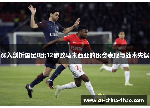 深入剖析国足0比12惨败马来西亚的比赛表现与战术失误 深入剖析国足0比12惨败马来西亚的比赛表现与战术失误