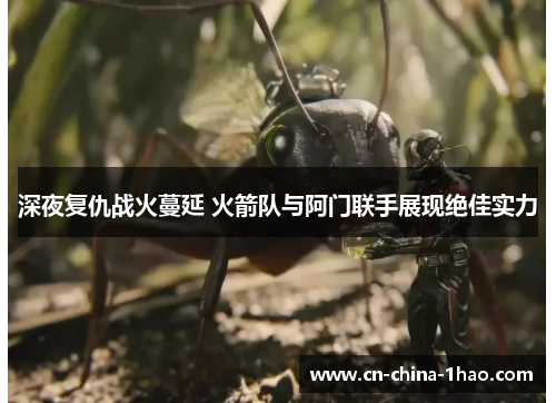 深夜复仇战火蔓延 火箭队与阿门联手展现绝佳实力 深夜复仇战火蔓延 火箭队与阿门联手展现绝佳实力