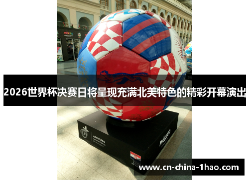 2026世界杯决赛日将呈现充满北美特色的精彩开幕演出