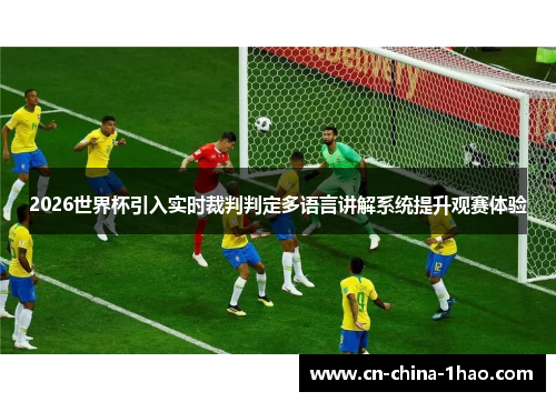 2026世界杯引入实时裁判判定多语言讲解系统提升观赛体验
