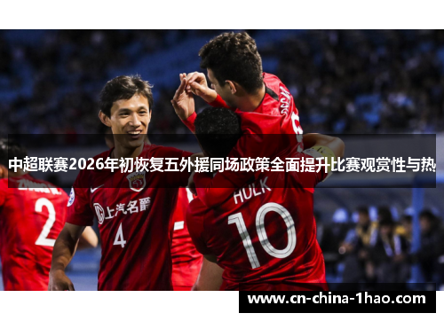 中超联赛2026年初恢复五外援同场政策全面提升比赛观赏性与热