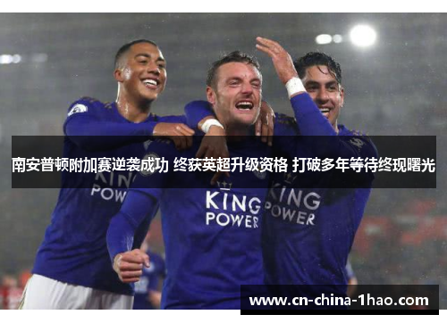 南安普顿附加赛逆袭成功 终获英超升级资格 打破多年等待终现曙光