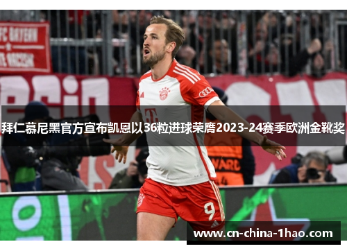 拜仁慕尼黑官方宣布凯恩以36粒进球荣膺2023-24赛季欧洲金靴奖