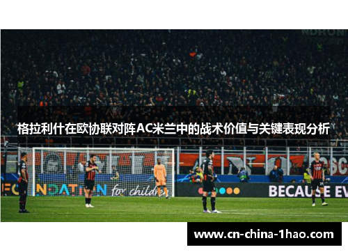 格拉利什在欧协联对阵AC米兰中的战术价值与关键表现分析
