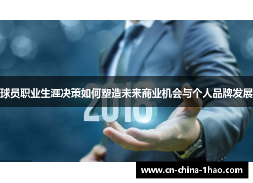 球员职业生涯决策如何塑造未来商业机会与个人品牌发展