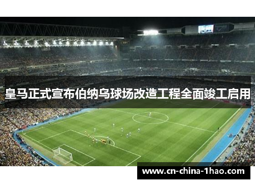 皇马正式宣布伯纳乌球场改造工程全面竣工启用